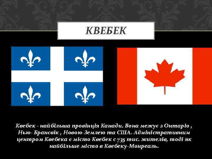 КВЕБЕК Квебек - найбільша провінція Канади. Вона межує з Онтаріо , Нью- Брансвік ,