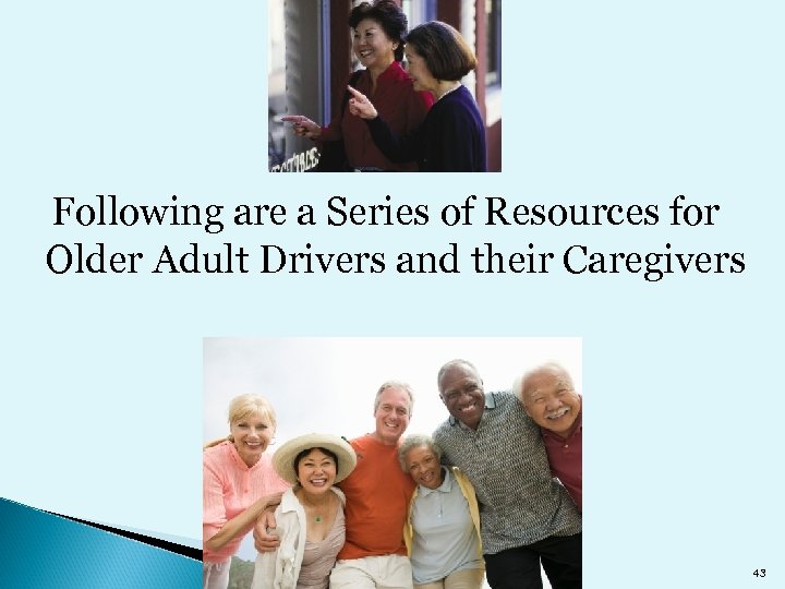 Following are a Series of Resources for Older Adult Drivers and their Caregivers 43