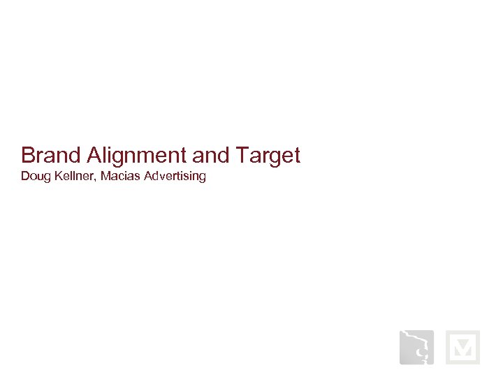 Brand Alignment and Target Doug Kellner, Macias Advertising 
