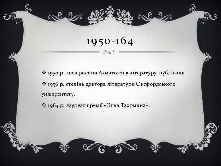 1950 -164 v 1950 р. повернення Ахматової в літературу, публікації. v 1956 р. степінь