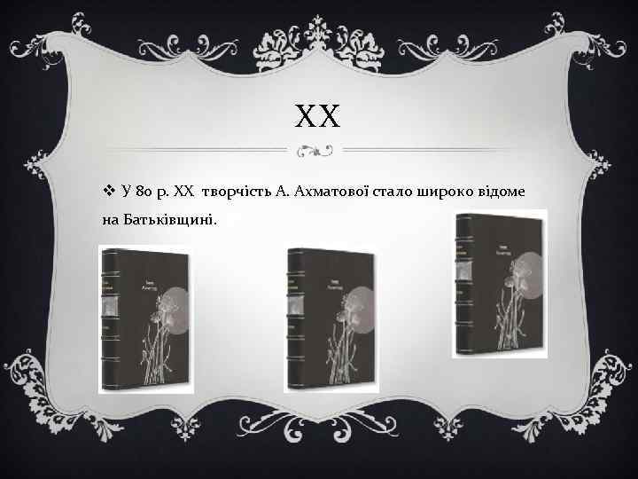 ХХ v У 80 р. ХХ творчість А. Ахматової стало широко відоме на Батьківщині.