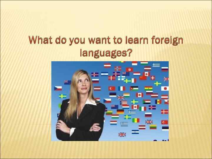 What do you want to learn foreign languages? 