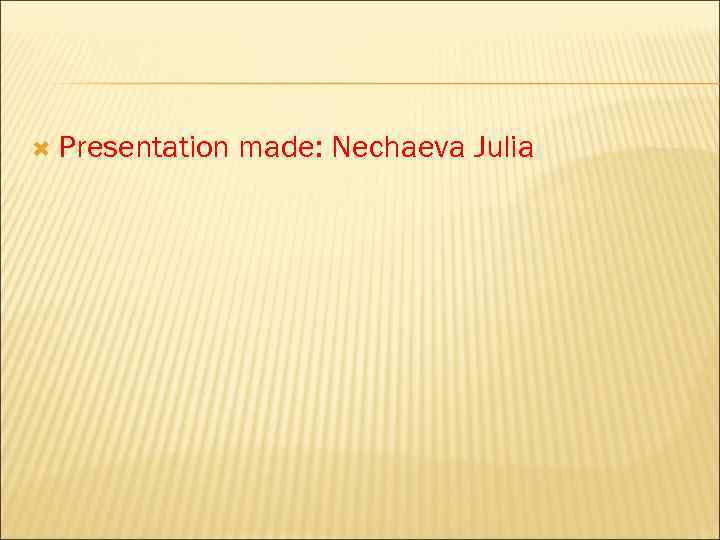  Presentation made: Nechaevа Julia 