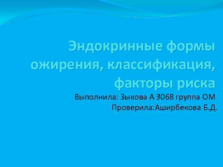 Эндокринные формы ожирения, классификация, факторы риска Выполнила: Зыкова А 3068 группа ОМ Проверила: Аширбекова