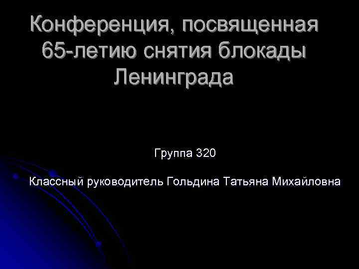 Конференция, посвященная 65 -летию снятия блокады Ленинграда Группа 320 Классный руководитель Гольдина Татьяна Михайловна