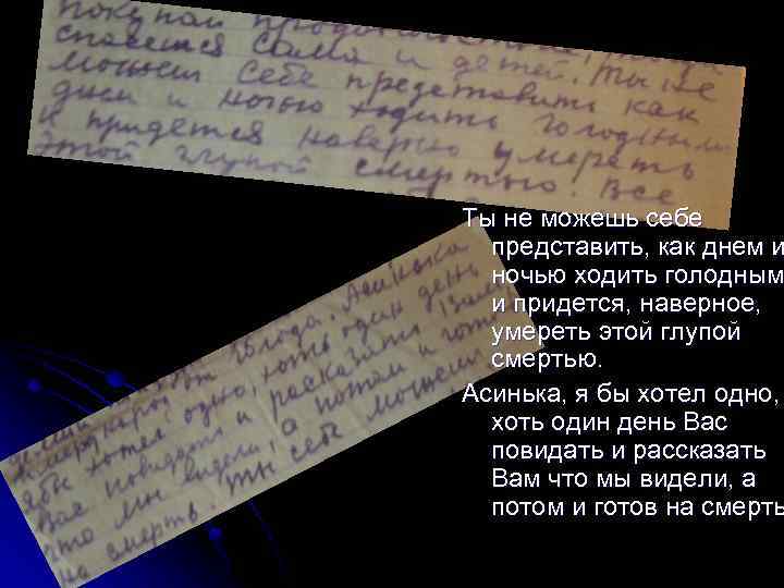 Ты не можешь себе представить, как днем и ночью ходить голодным и придется, наверное,