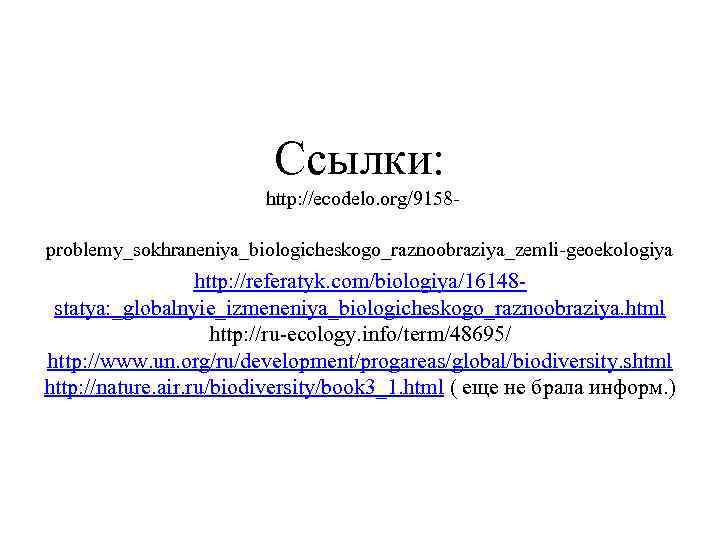 Ссылки: http: //ecodelo. org/9158 problemy_sokhraneniya_biologicheskogo_raznoobraziya_zemli geoekologiya http: //referatyk. com/biologiya/16148 statya: _globalnyie_izmeneniya_biologicheskogo_raznoobraziya. html http: //ru