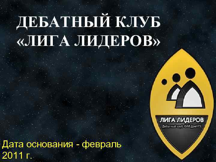 ДЕБАТНЫЙ КЛУБ «ЛИГА ЛИДЕРОВ» Дата основания - февраль 2011 г. 