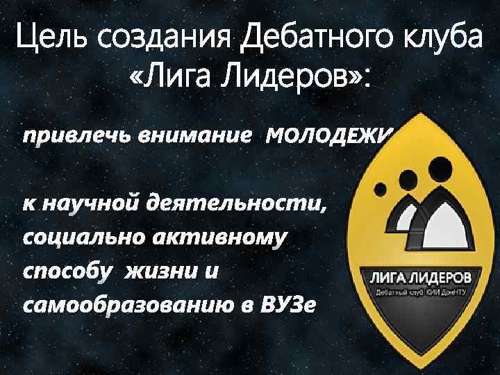 Цель создания Дебатного клуба «Лига Лидеров» : привлечь внимание МОЛОДЕЖИ к научной деятельности, социально