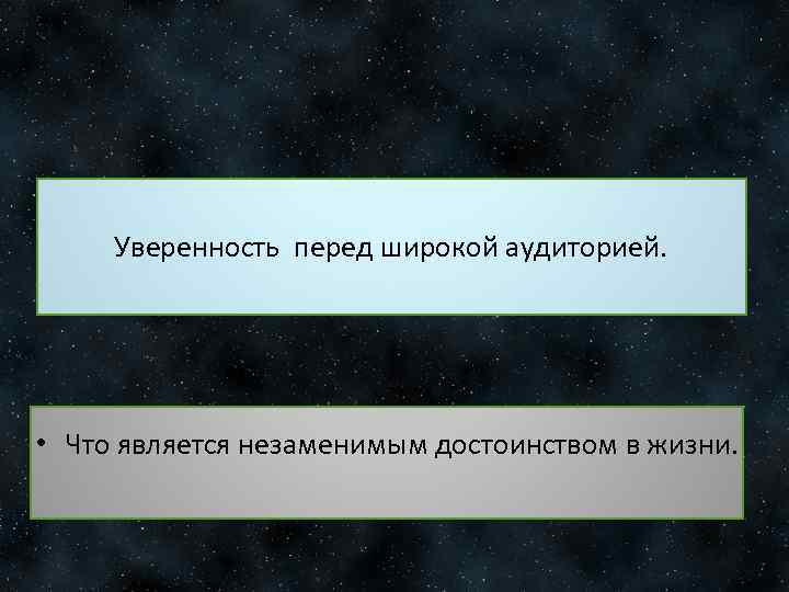 Уверенность перед широкой аудиторией. • Что является незаменимым достоинством в жизни. 