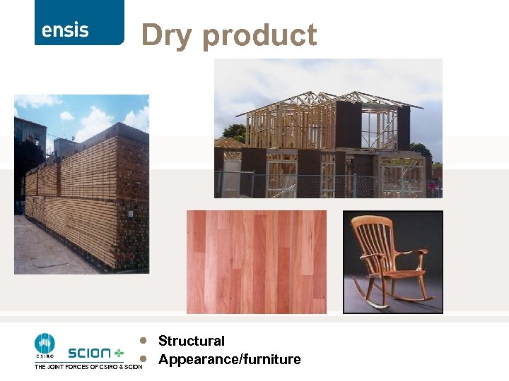 Dry product · Structural · Appearance/furniture THE JOINT FORCES OF CSIRO & SCION 