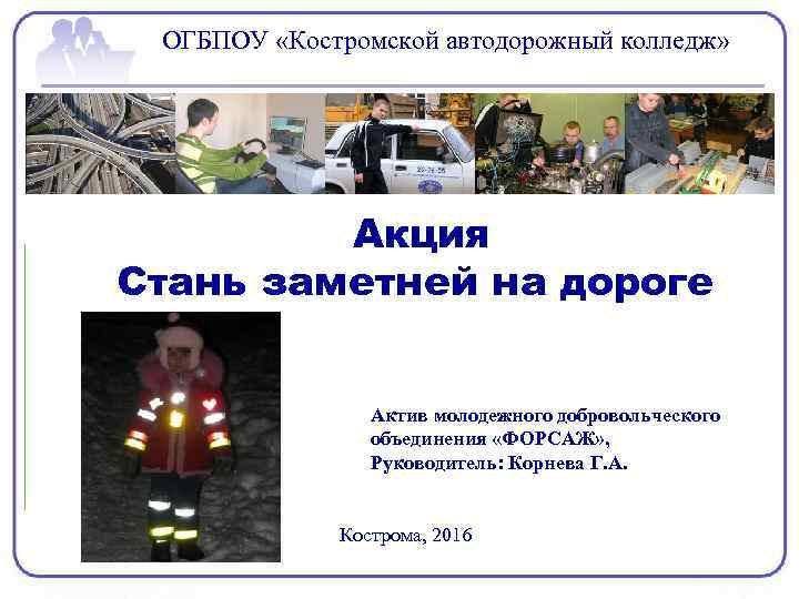 ОГБПОУ «Костромской автодорожный колледж» Акция Стань заметней на дороге Актив молодежного добровольческого объединения «ФОРСАЖ»