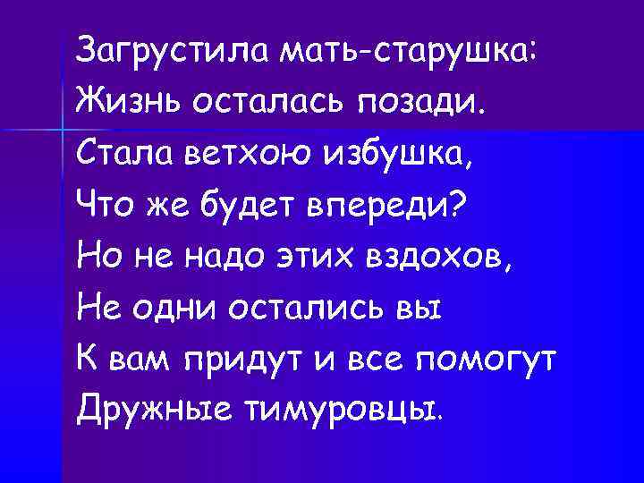 Загрустила мать-старушка: Жизнь осталась позади. Стала ветхою избушка, Что же будет впереди? Но не