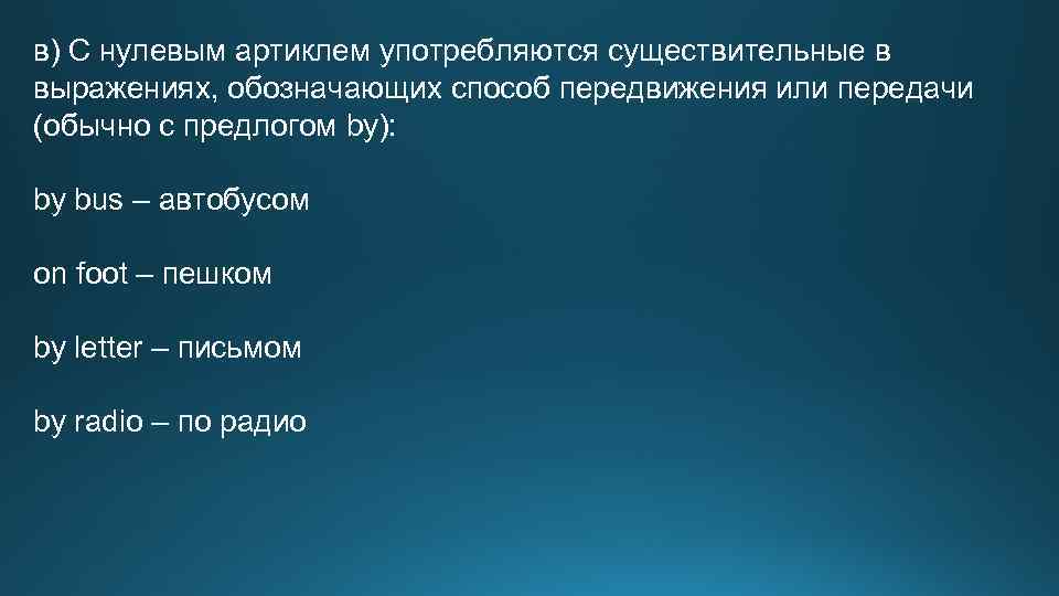 в) С нулевым артиклем употребляются существительные в выражениях, обозначающих способ передвижения или передачи (обычно