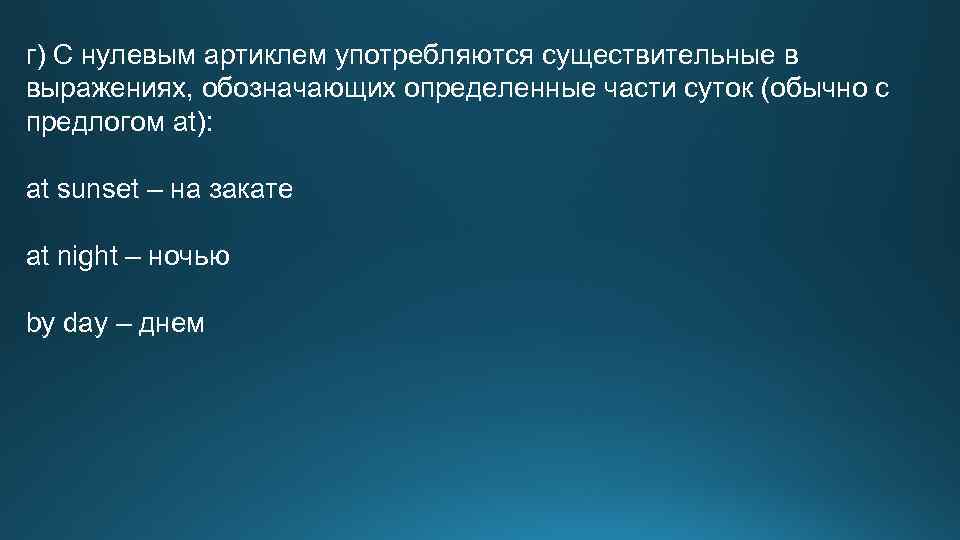 г) С нулевым артиклем употребляются существительные в выражениях, обозначающих определенные части суток (обычно с
