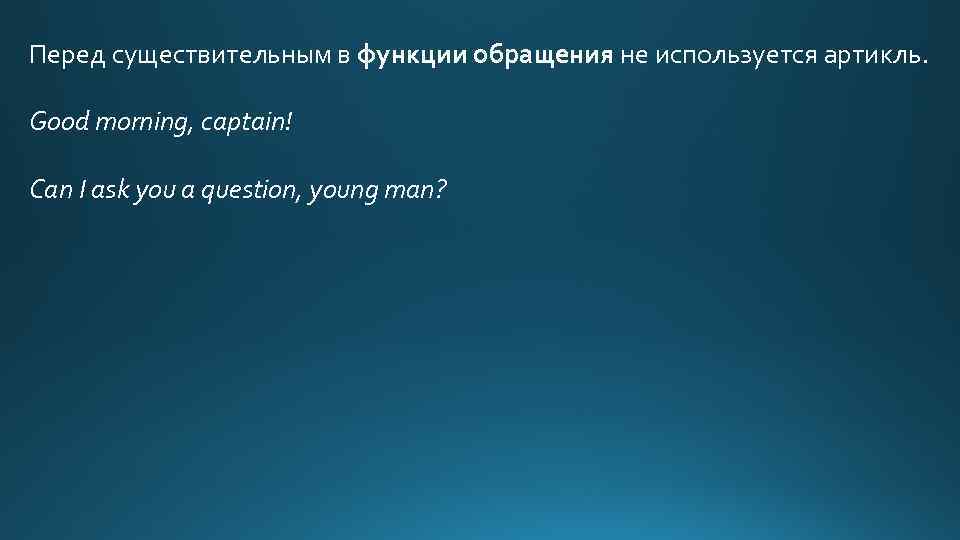 Перед существительным в функции обращения не используется артикль. Good morning, captain! Can I ask