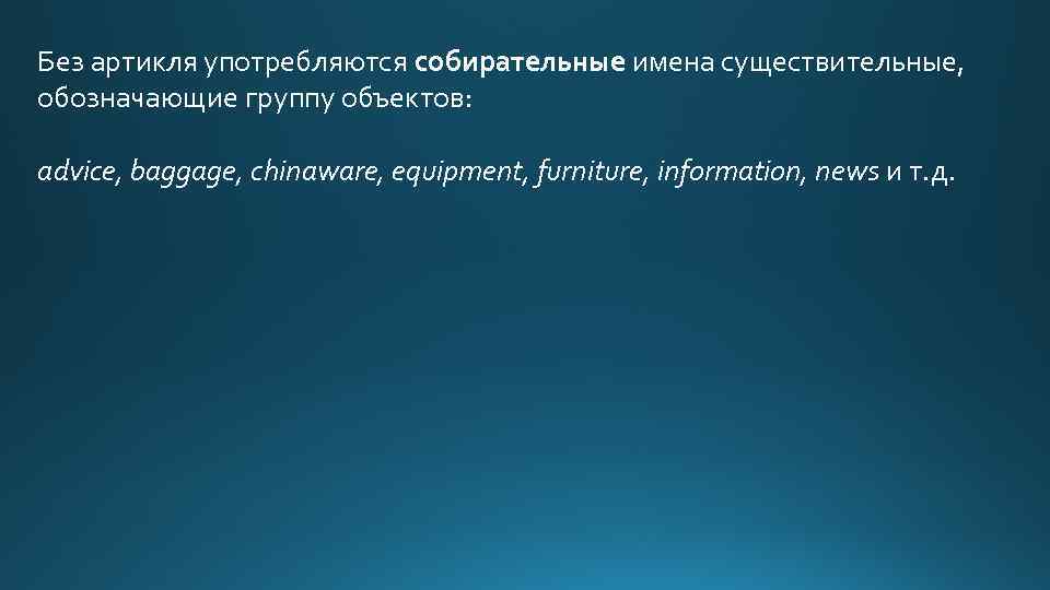 Без артикля употребляются собирательные имена существительные, обозначающие группу объектов: advice, baggage, chinaware, equipment, furniture,