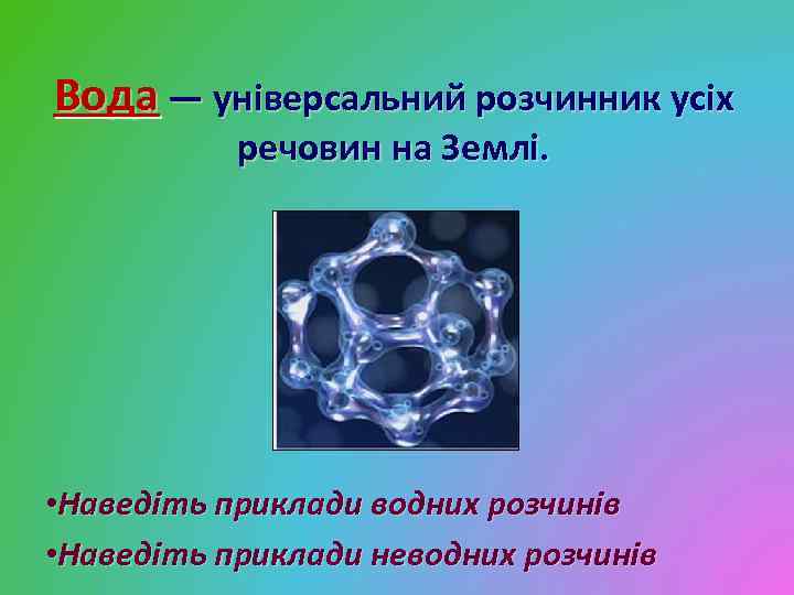 Вода — універсальний розчинник усіх речовин на Землі. • Наведіть приклади водних розчинів •