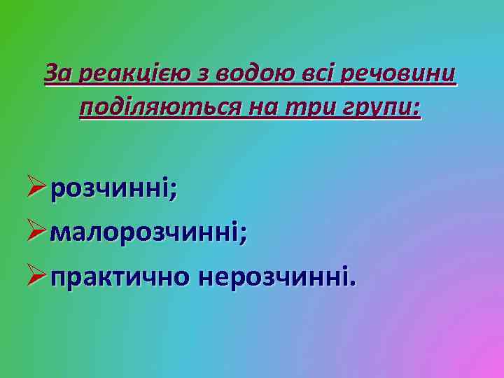 За реакцією з водою всі речовини поділяються на три групи: Øрозчинні; Øмалорозчинні; Øпрактично нерозчинні.
