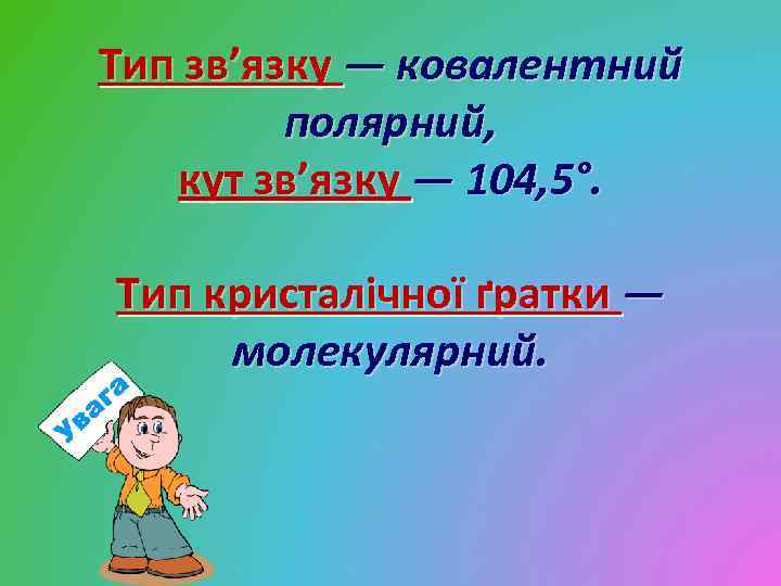 Тип зв’язку — ковалентний полярний, кут зв’язку — 104, 5°. Тип кристалічної ґратки —