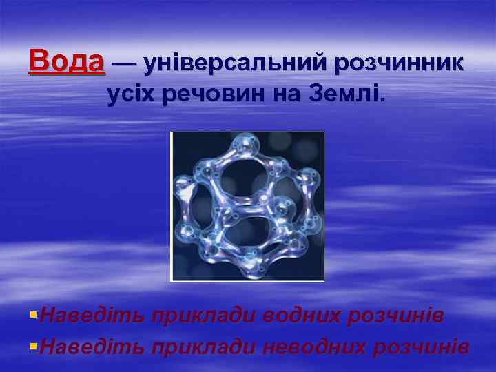 Вода — універсальний розчинник усіх речовин на Землі. §Наведіть приклади водних розчинів §Наведіть приклади