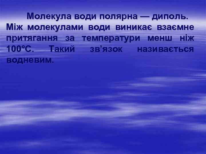 Молекула води полярна — диполь. Між молекулами води виникає взаємне притягання за температури менш