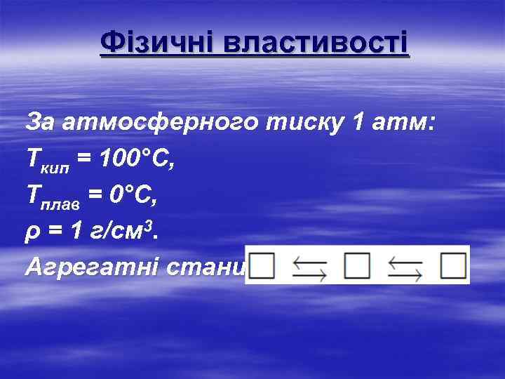 Фізичні властивості За атмосферного тиску 1 атм: Ткип = 100°С, Тплав = 0°С, ρ