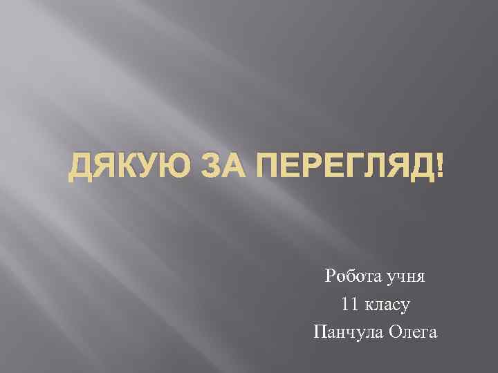 ДЯКУЮ ЗА ПЕРЕГЛЯД! Робота учня 11 класу Панчула Олега 