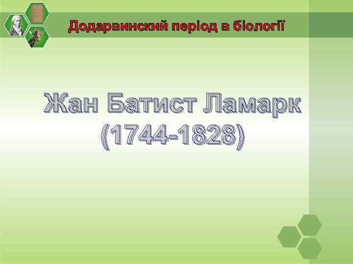 Додарвинский період в біології Жан Батист Ламарк (1744 -1828) 