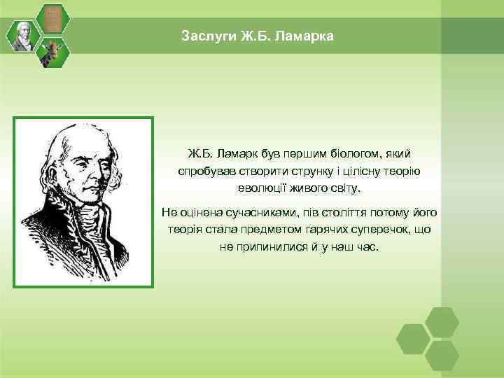 Заслуги Ж. Б. Ламарка Ж. Б. Ламарк був першим біологом, який спробував створити струнку