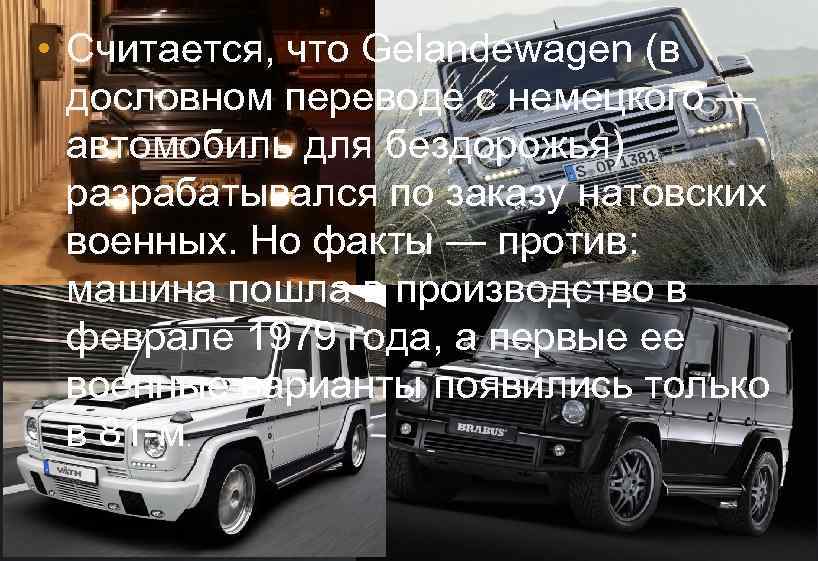  • Считается, что Gelandewagen (в дословном переводе с немецкого — автомобиль для бездорожья)