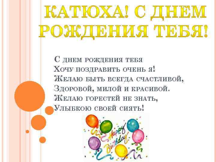 С ДНЕМ РОЖДЕНИЯ ТЕБЯ ХОЧУ ПОЗДРАВИТЬ ОЧЕНЬ Я! ЖЕЛАЮ БЫТЬ ВСЕГДА СЧАСТЛИВОЙ, ЗДОРОВОЙ, МИЛОЙ