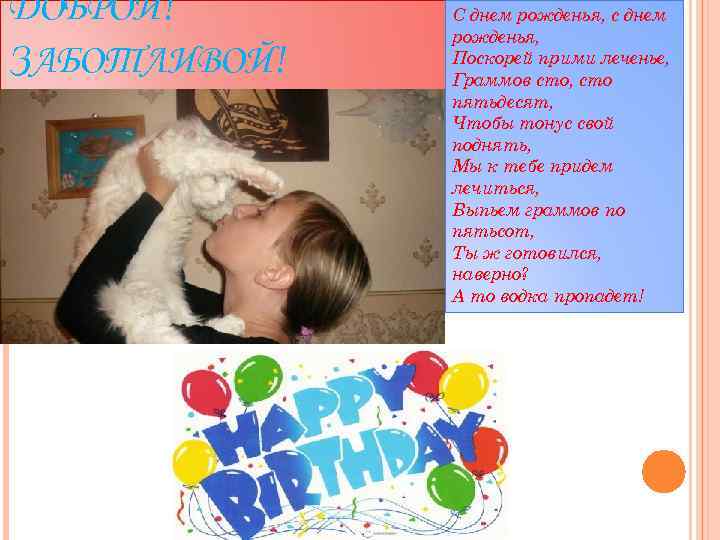 ДОБРОЙ! ЗАБОТЛИВОЙ! С днем рожденья, с днем рожденья, Поскорей прими леченье, Граммов сто, сто