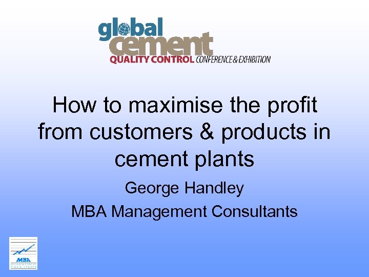 How to maximise the profit from customers & products in cement plants George Handley
