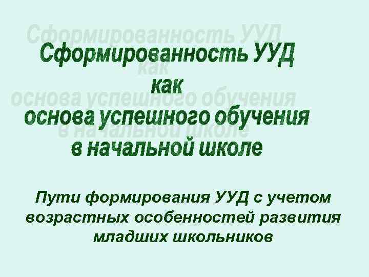 Пути формирования УУД с учетом возрастных особенностей развития младших школьников 