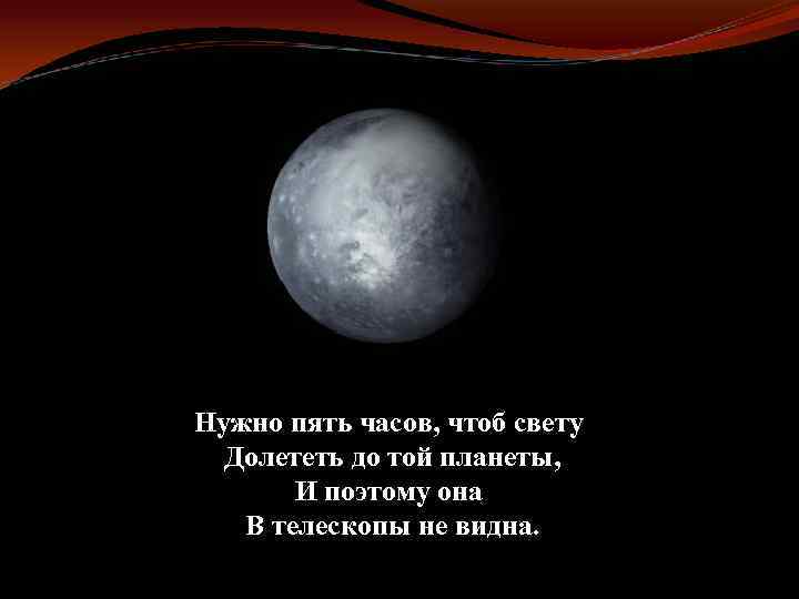 Нужно пять часов, чтоб свету Долететь до той планеты, И поэтому она В телескопы