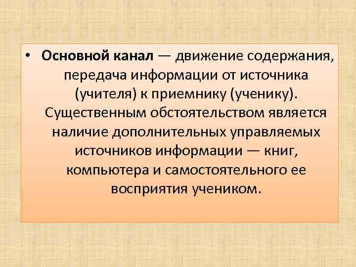  • Основной канал — движение содержания, передача информации от источника (учителя) к приемнику