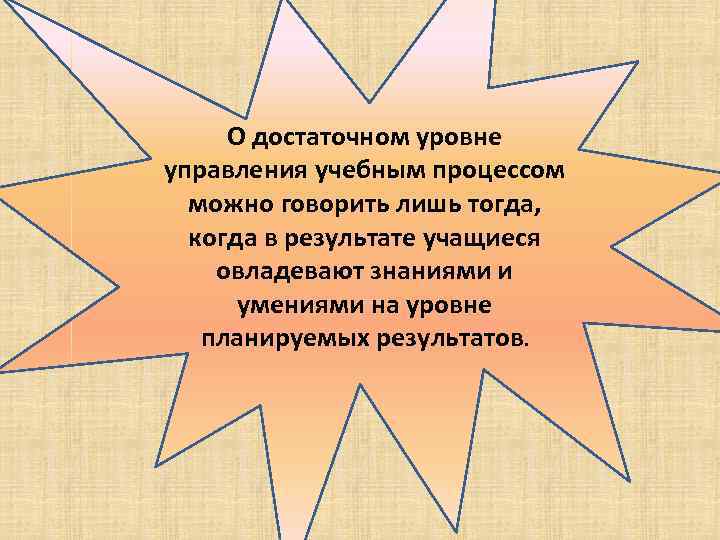 О достаточном уровне управления учебным процессом можно говорить лишь тогда, когда в результате учащиеся