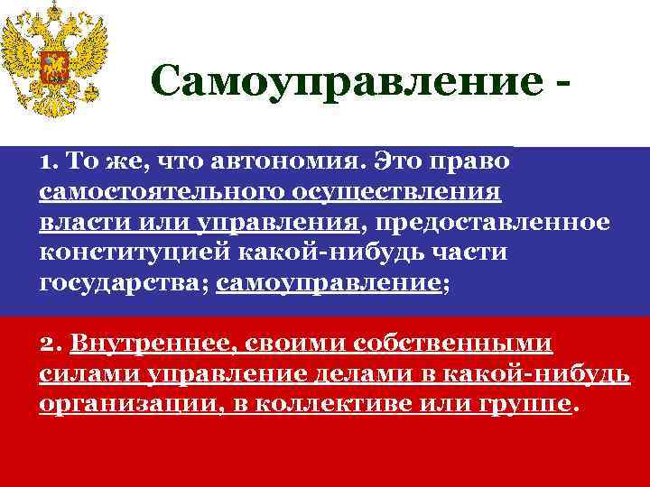 Самоуправление 1. То же, что автономия. Это право самостоятельного осуществления власти или управления, предоставленное