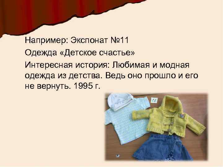 Например: Экспонат № 11 Одежда «Детское счастье» Интересная история: Любимая и модная одежда из