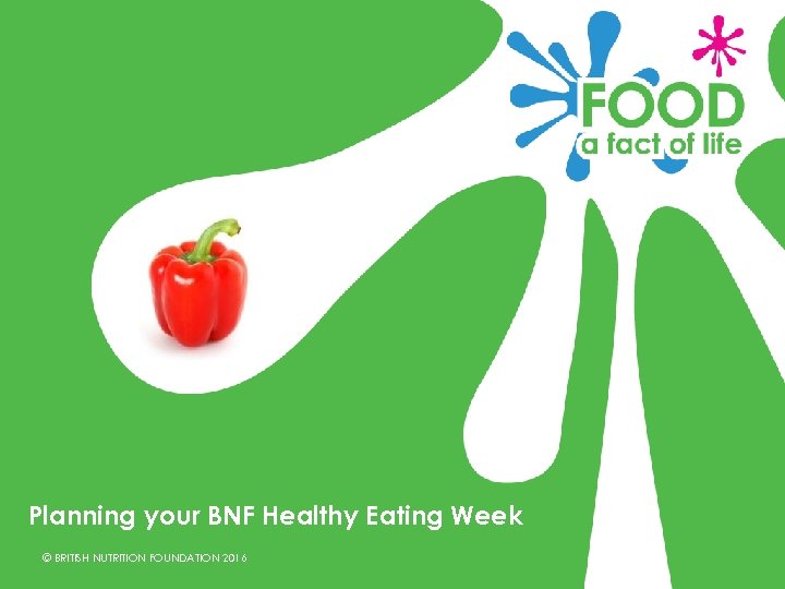 Planning your BNF Healthy Eating Week © BRITISH NUTRITION FOUNDATION 2016 