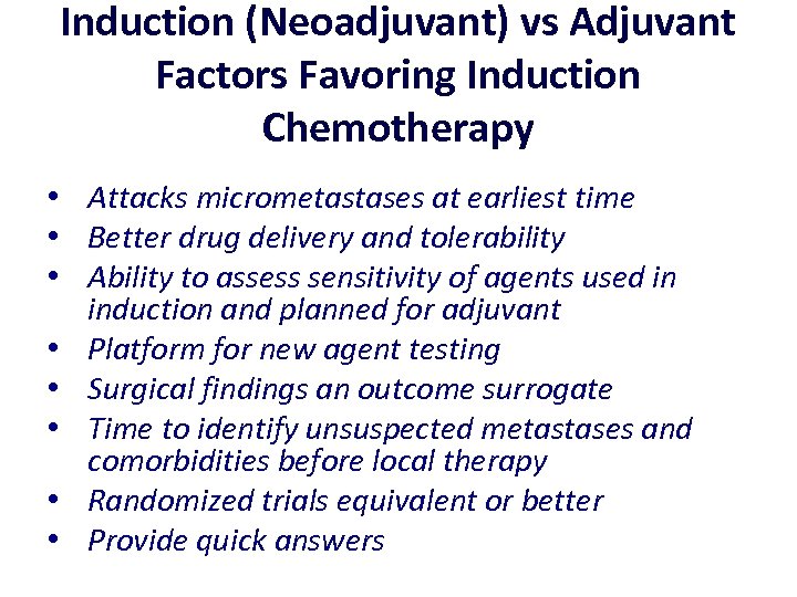 Induction (Neoadjuvant) vs Adjuvant Factors Favoring Induction Chemotherapy • Attacks micrometastases at earliest time