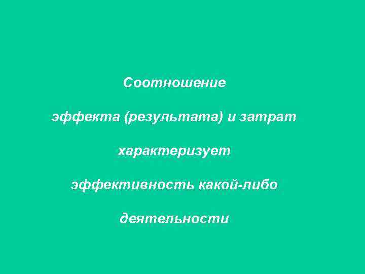 Соотношение эффекта (результата) и затрат характеризует эффективность какой-либо деятельности 