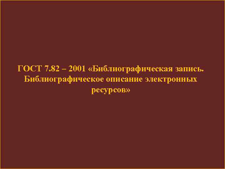 ГОСТ 7. 82 – 2001 «Библиографическая запись. Библиографическое описание электронных ресурсов» 