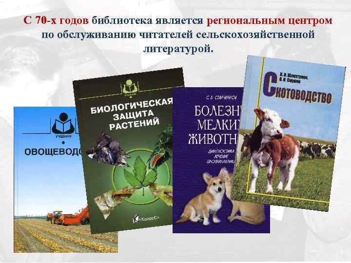 С 70 -х годов библиотека является региональным центром по обслуживанию читателей сельскохозяйственной литературой. 