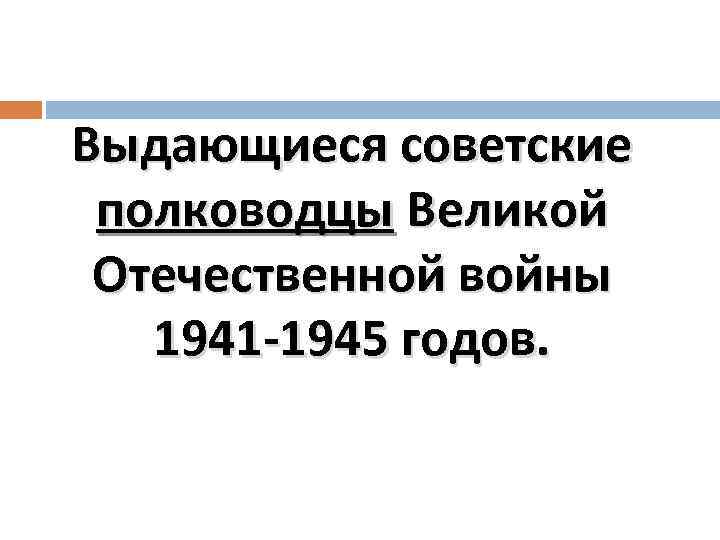 Выдающиеся советские полководцы Великой Отечественной войны 1941 -1945 годов. 