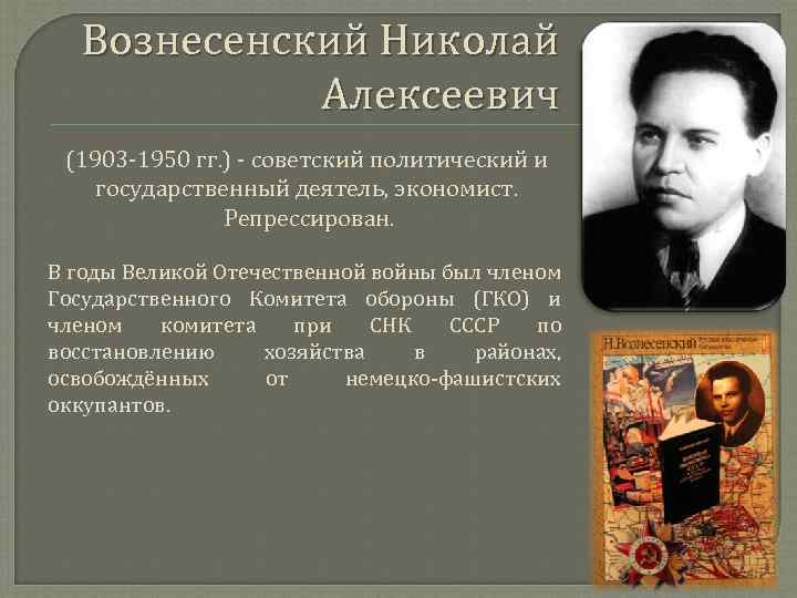 Вознесенский Николай Алексеевич (1903 -1950 гг. ) - советский политический и государственный деятель, экономист.