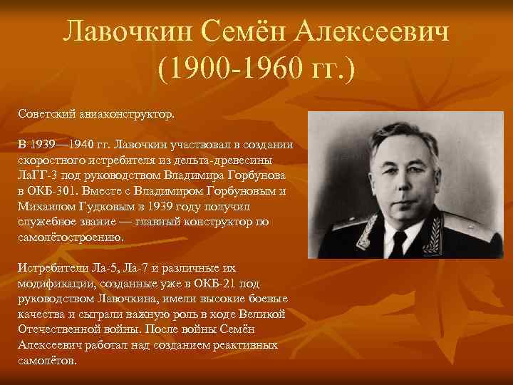 Лавочкин Семён Алексеевич (1900 -1960 гг. ) Советский авиаконструктор. В 1939— 1940 гг. Лавочкин