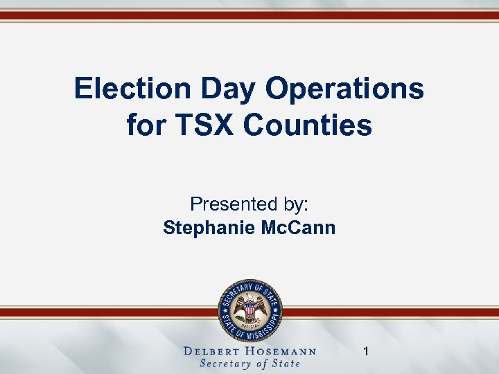 Election Day Operations for TSX Counties Presented by: Stephanie Mc. Cann 1 