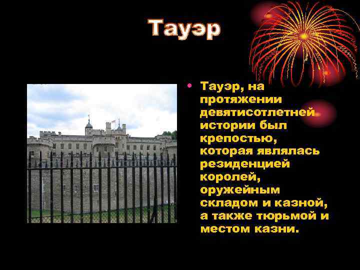  • Тауэр, на протяжении девятисотлетней истории был крепостью, которая являлась резиденцией королей, оружейным